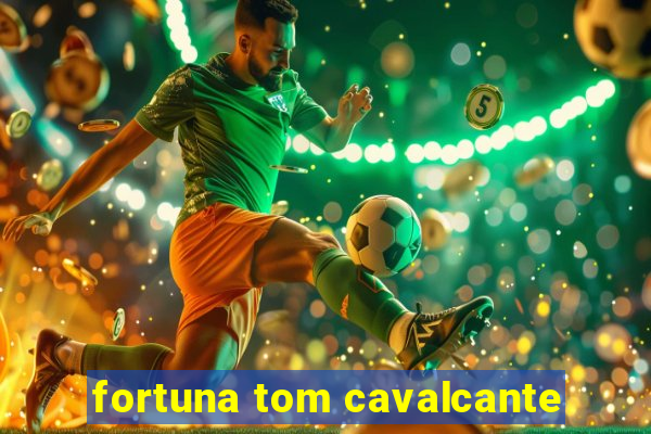 fortuna tom cavalcante